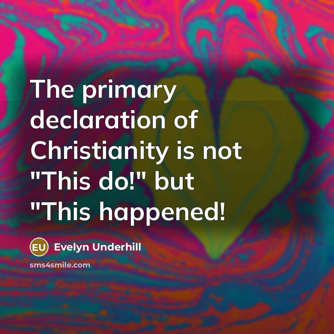 “The primary declaration of Christianity is not "This do!" but…” quote by Evelyn Underhill