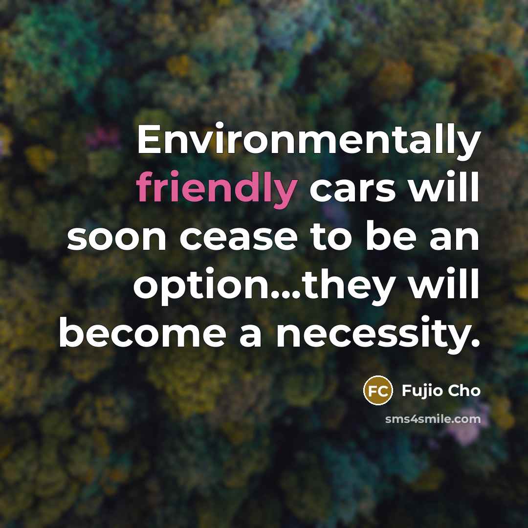 “Environmentally friendly cars will soon cease to be an option...they…” quote by Fujio Cho