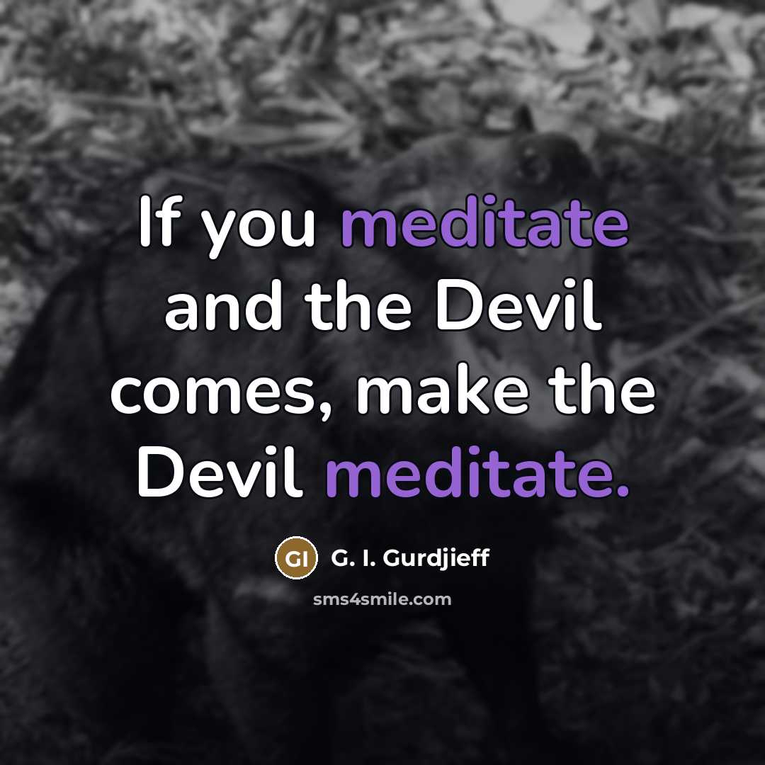 “If you meditate and the Devil comes, make the Devil…” quote by G. I. Gurdjieff