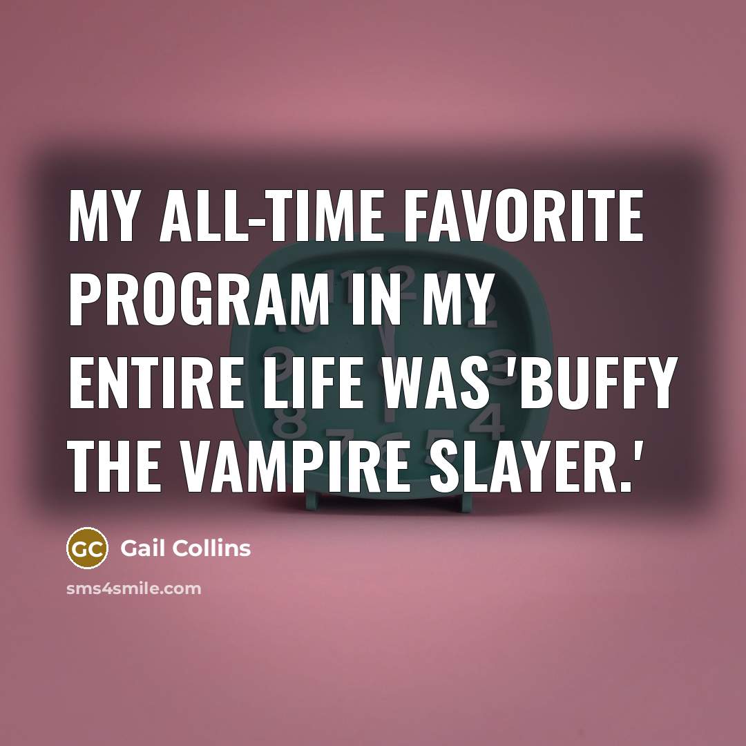 “My all-time favorite program in my entire life was 'Buffy…” quote by Gail Collins