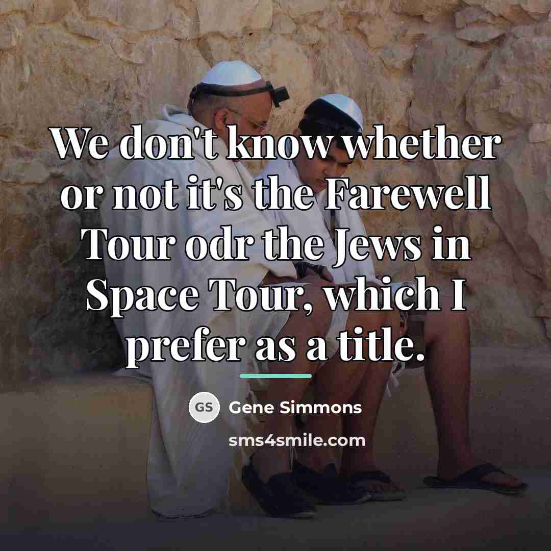 “We don't know whether or not it's the Farewell Tour…” quote by Gene Simmons