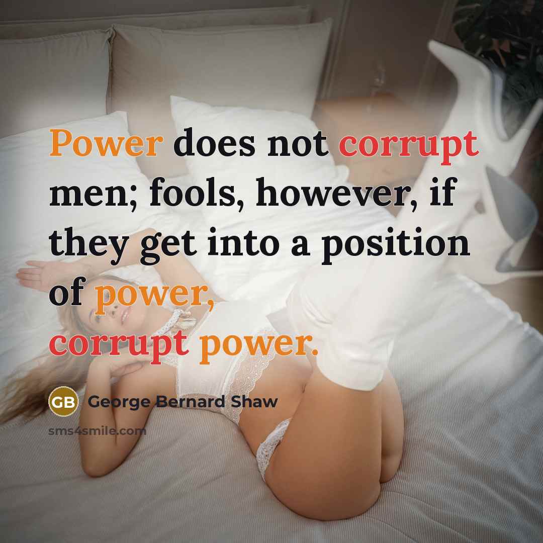 “Power does not corrupt men; fools, however, if they get into a position of power, corrupt power.” quote by George Bernard Shaw