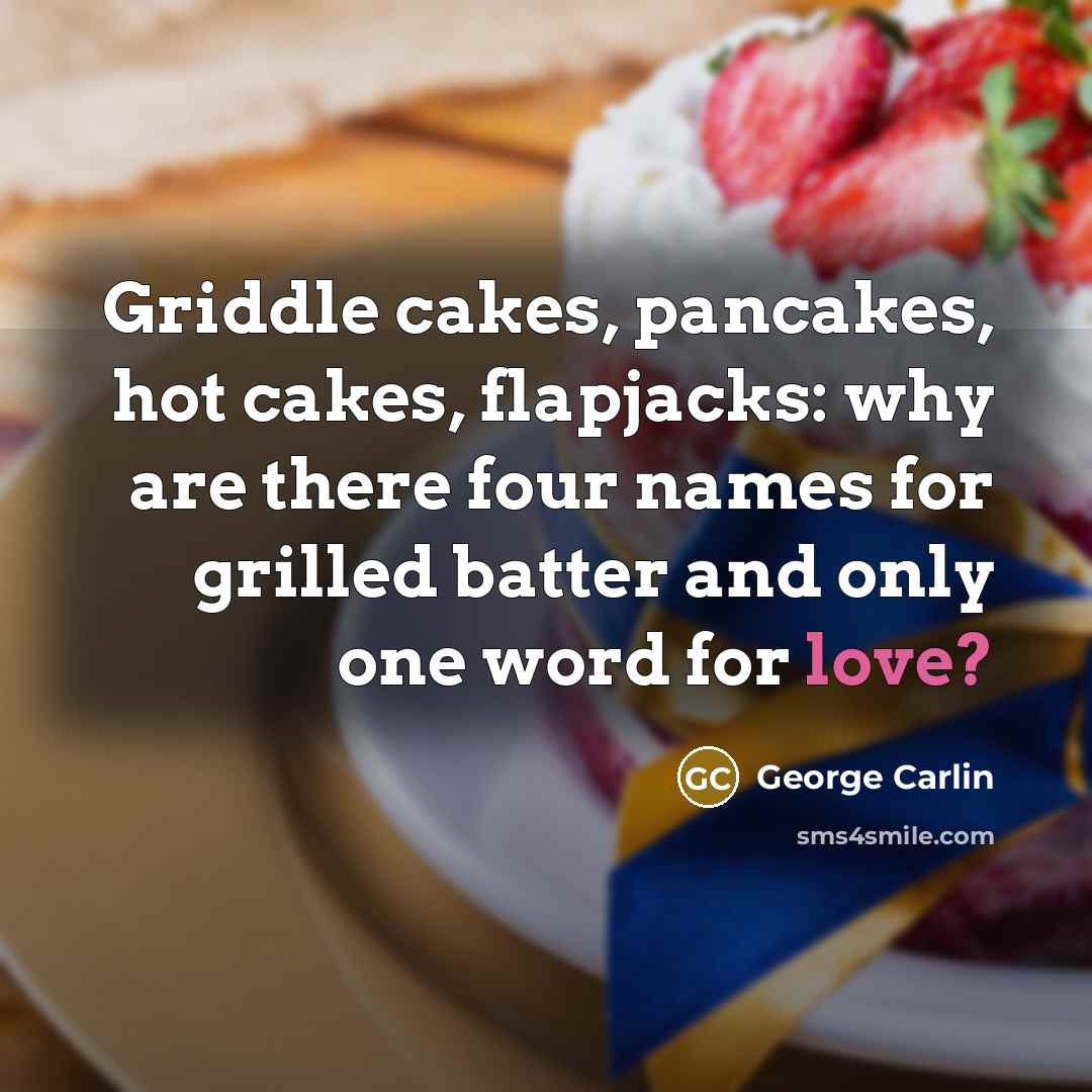 “Griddle cakes, pancakes, hot cakes, flapjacks: why are there four…” quote by George Carlin