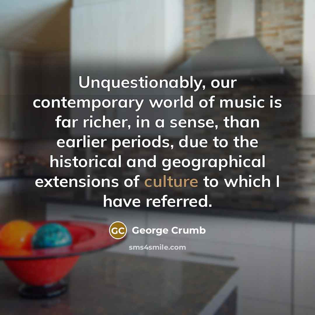 “Unquestionably, our contemporary world of music is far richer, in…” quote by George Crumb