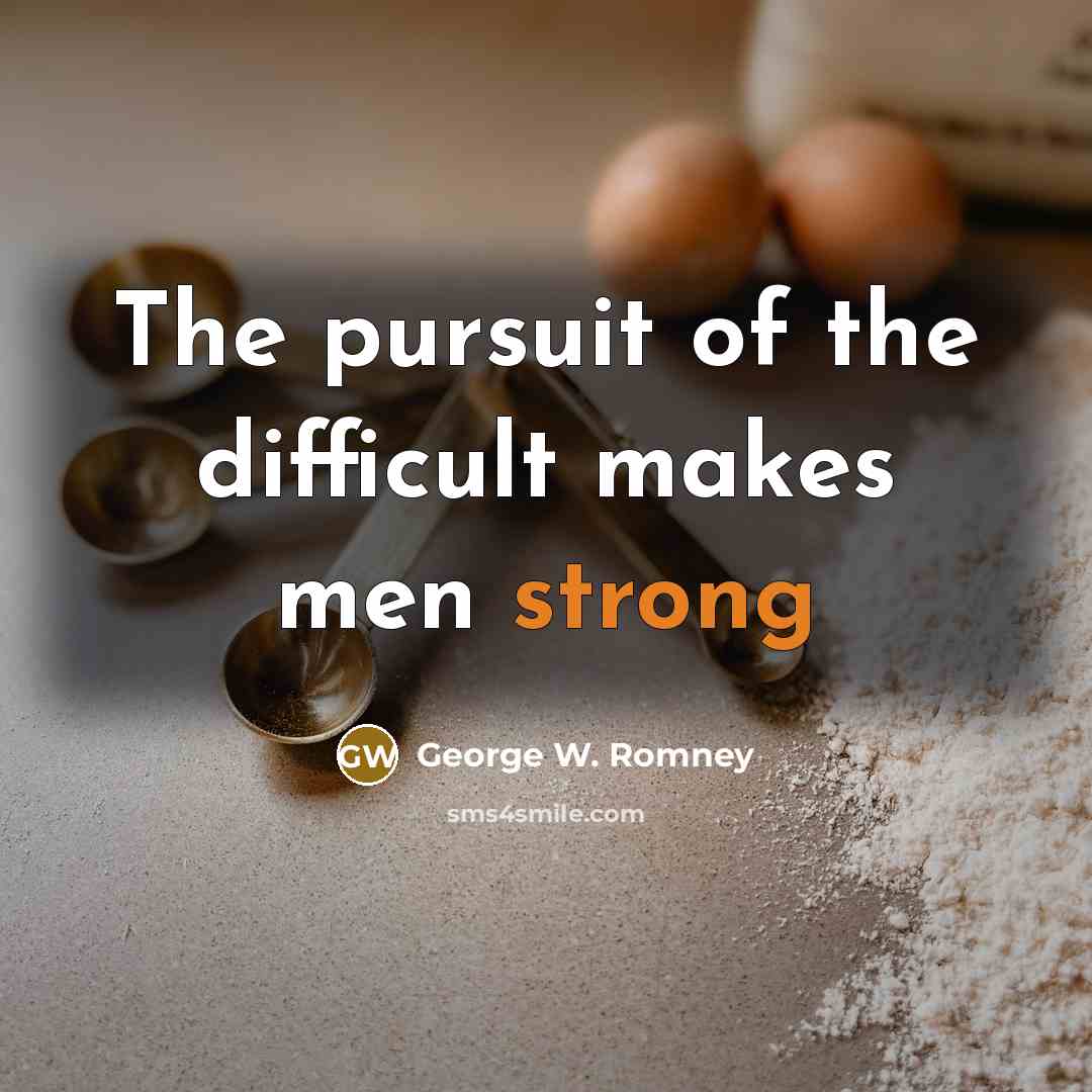 “The pursuit of the difficult makes men strong…” quote by George W. Romney