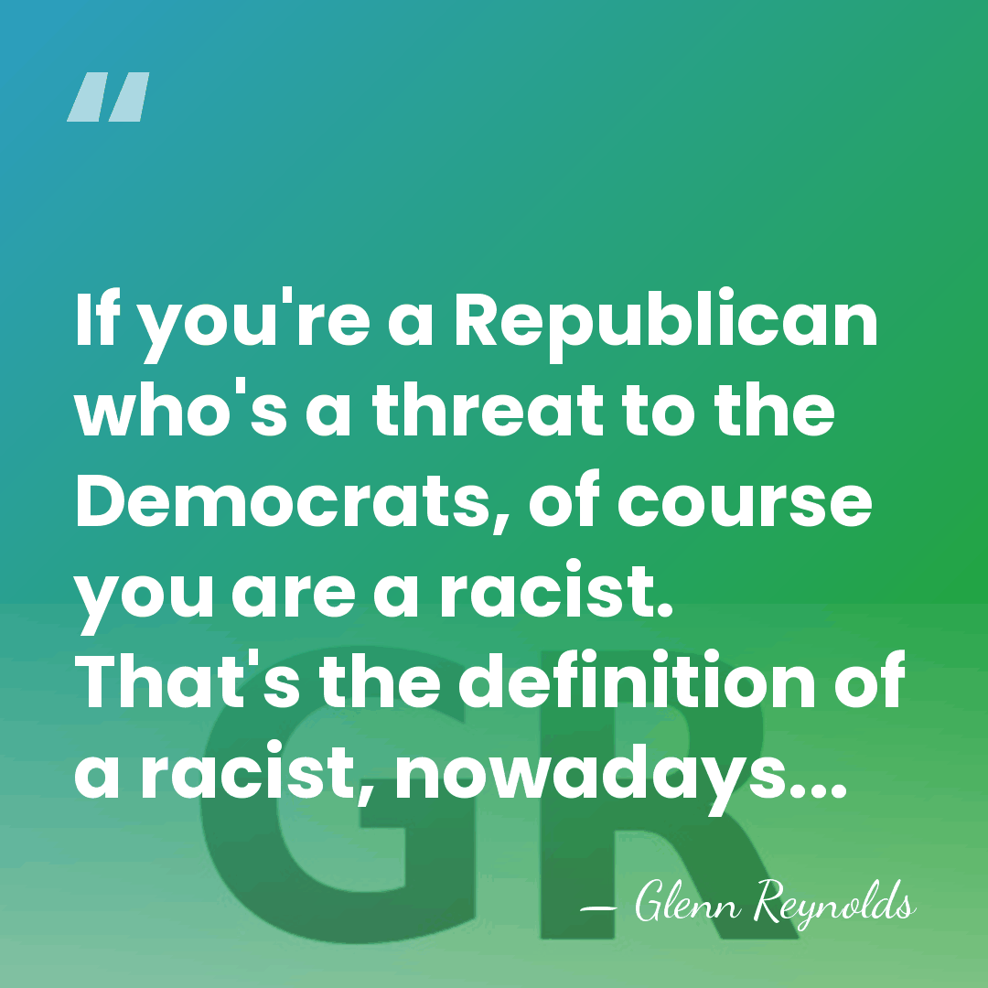 If you're a Republican who's a threat to the Democrats, of course&hellip; - Glenn Reynolds
