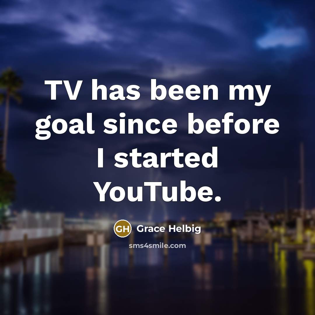 “TV has been my goal since before I started YouTube.…” quote by Grace Helbig