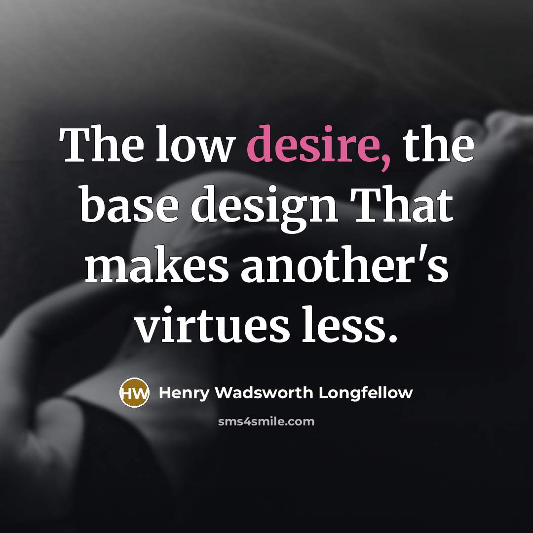 “The low desire, the base design That makes another's virtues…” quote by Henry Wadsworth Longfellow
