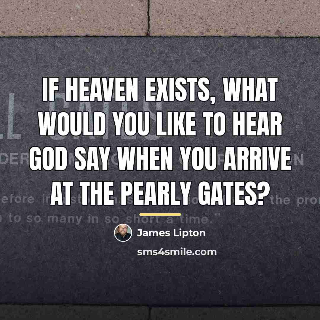 “If heaven exists, what would you like to hear God…” quote by James Lipton
