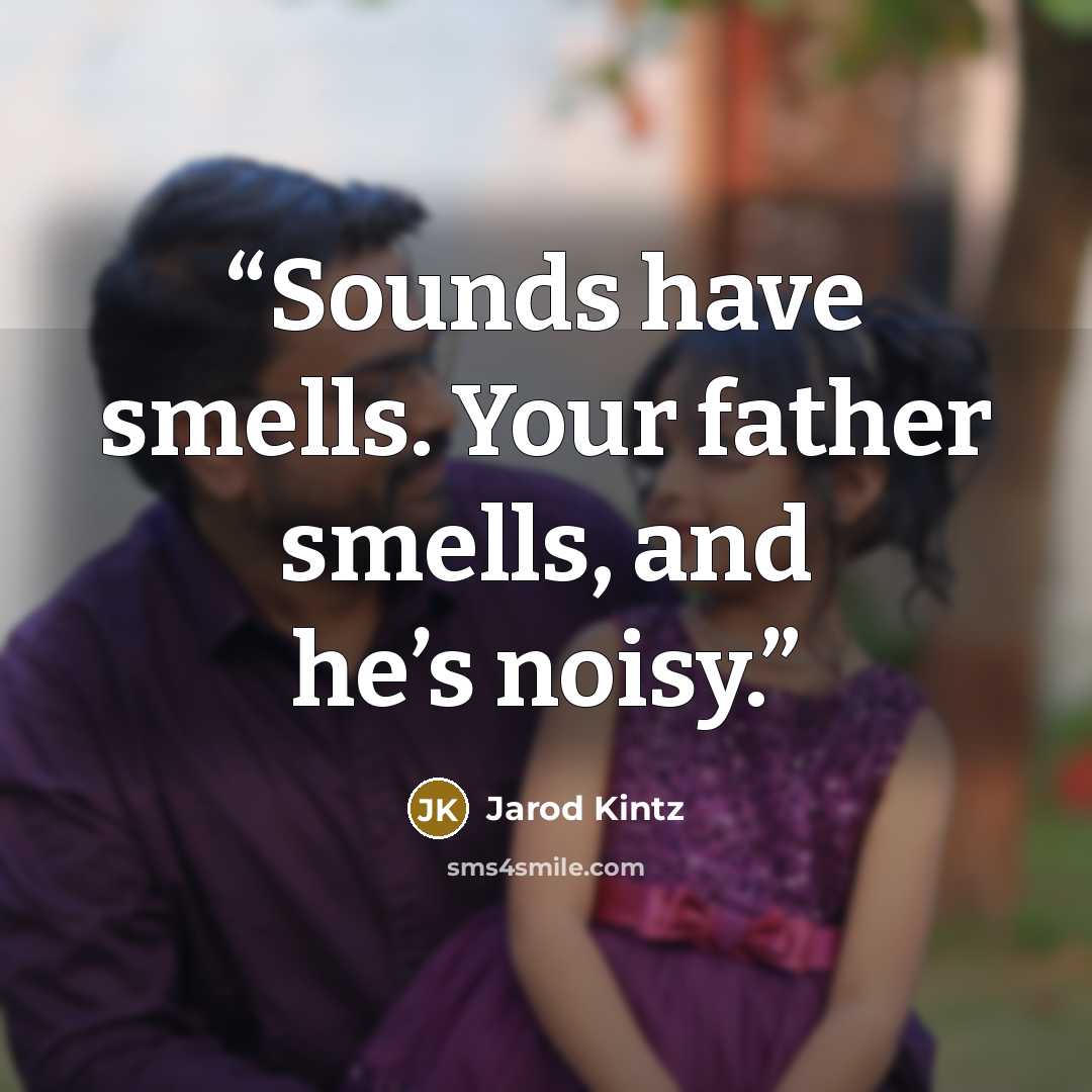 “Sounds have smells. Your father smells, and he’s noisy.” quote by Jarod Kintz