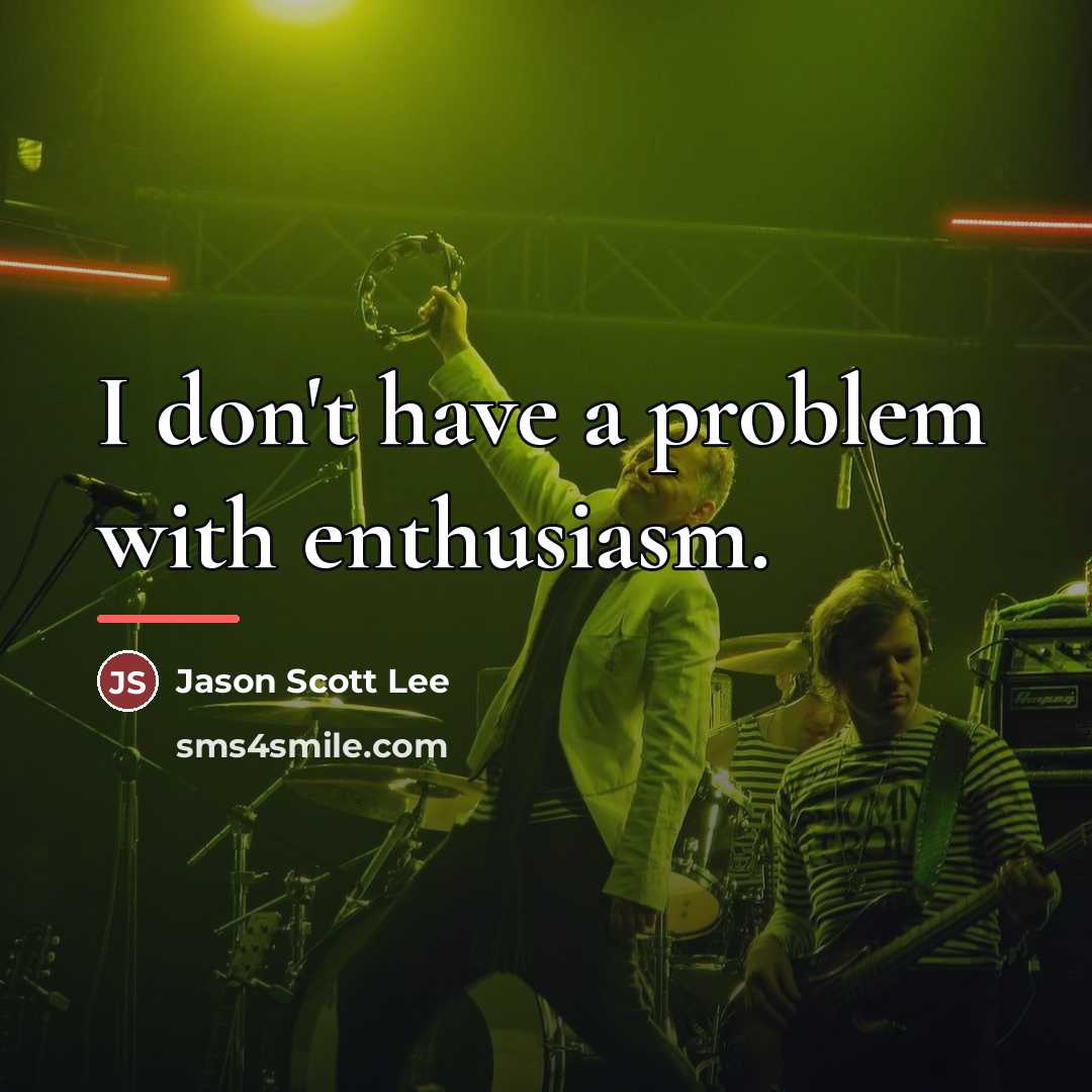 “I don't have a problem with enthusiasm.…” quote by Jason Scott Lee