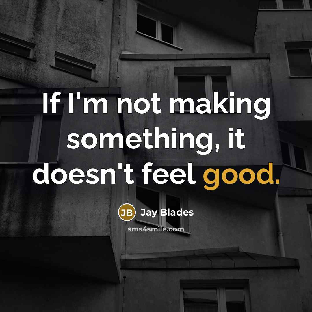 “If I'm not making something, it doesn't feel good.…” quote by Jay Blades