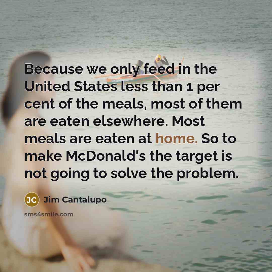 “Because we only feed in the United States less than…” quote by Jim Cantalupo