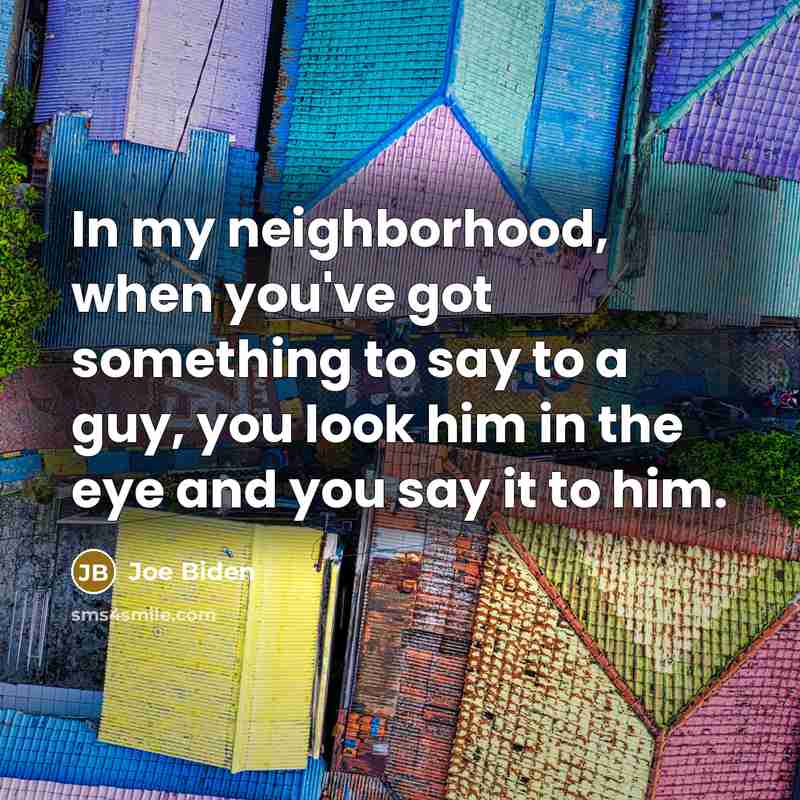 “In my neighborhood, when you've got something to say to…” quote by Joe Biden