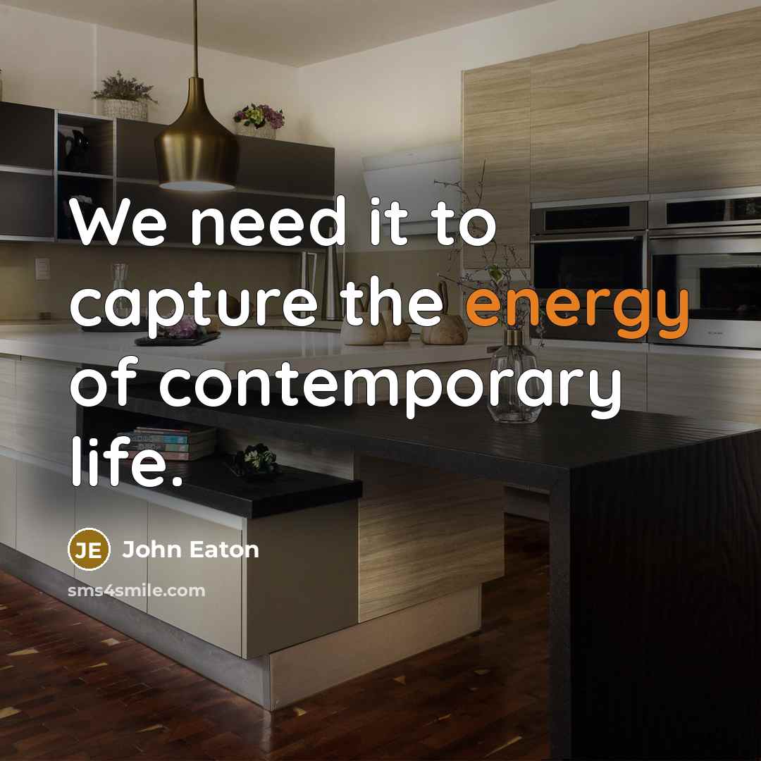 “We need it to capture the energy of contemporary life.…” quote by John Eaton
