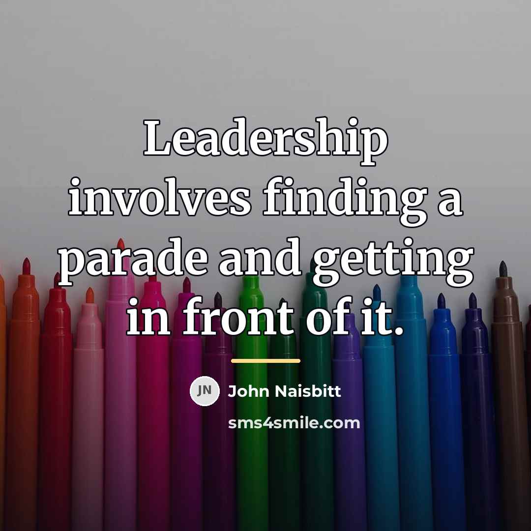 “Leadership involves finding a parade and getting in front of…” quote by John Naisbitt