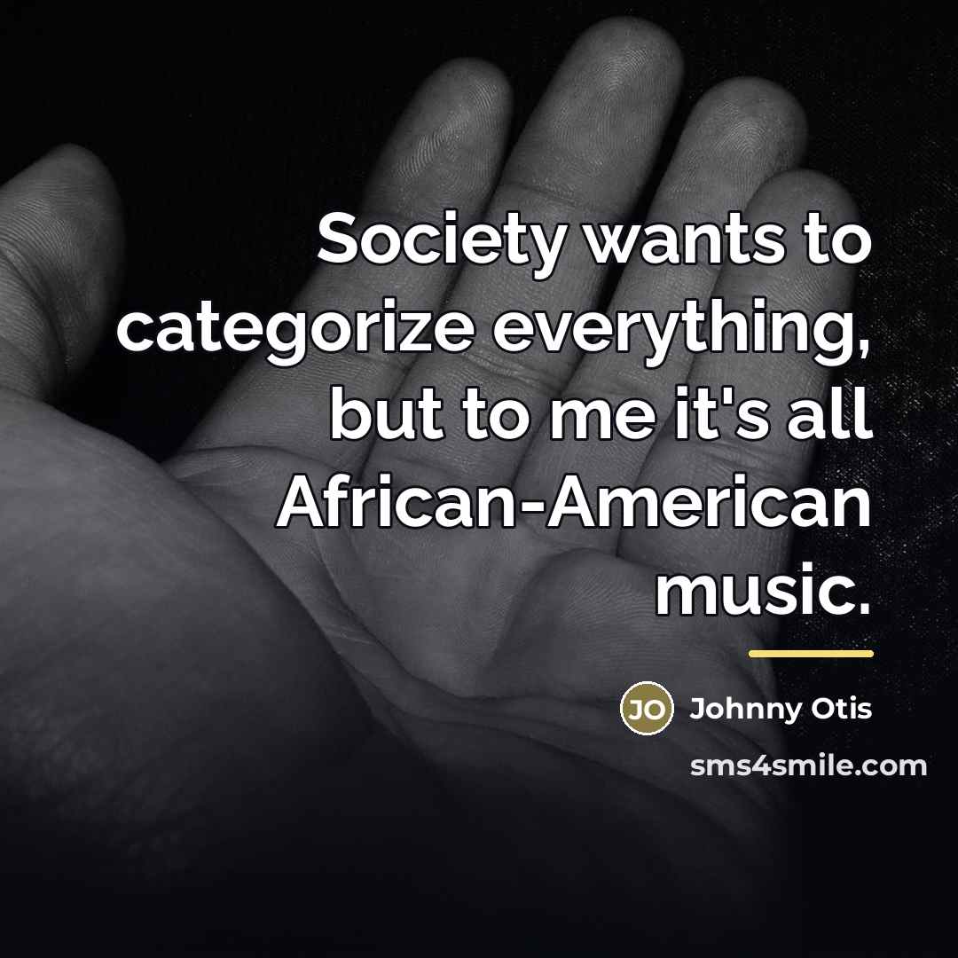 “Society wants to categorize everything, but to me it's all…” quote by Johnny Otis
