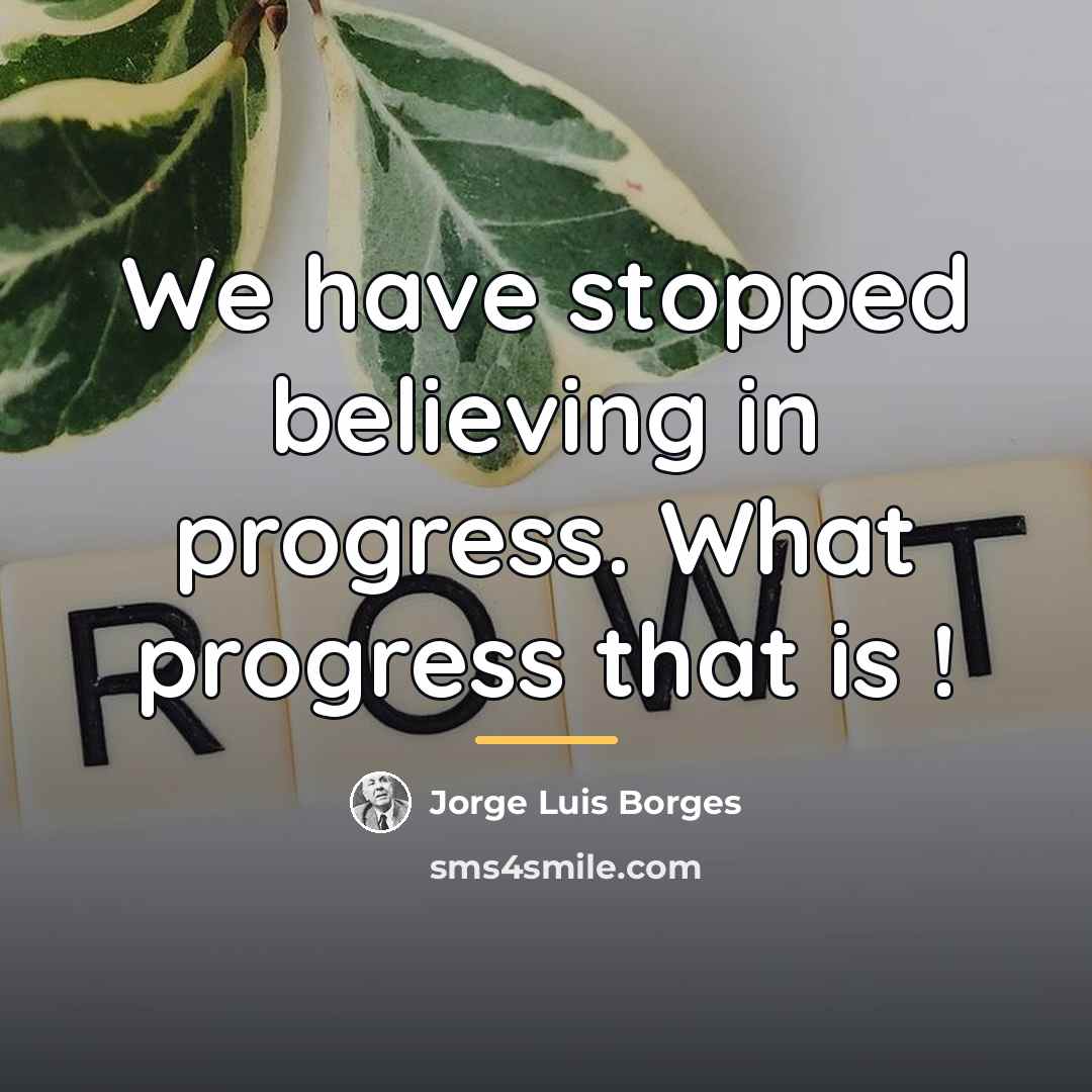 “We have stopped believing in progress. What progress that is…” quote by Jorge Luis Borges
