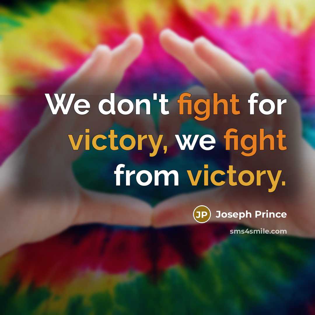 “We don't fight for victory, we fight from victory.” quote by Joseph Prince
