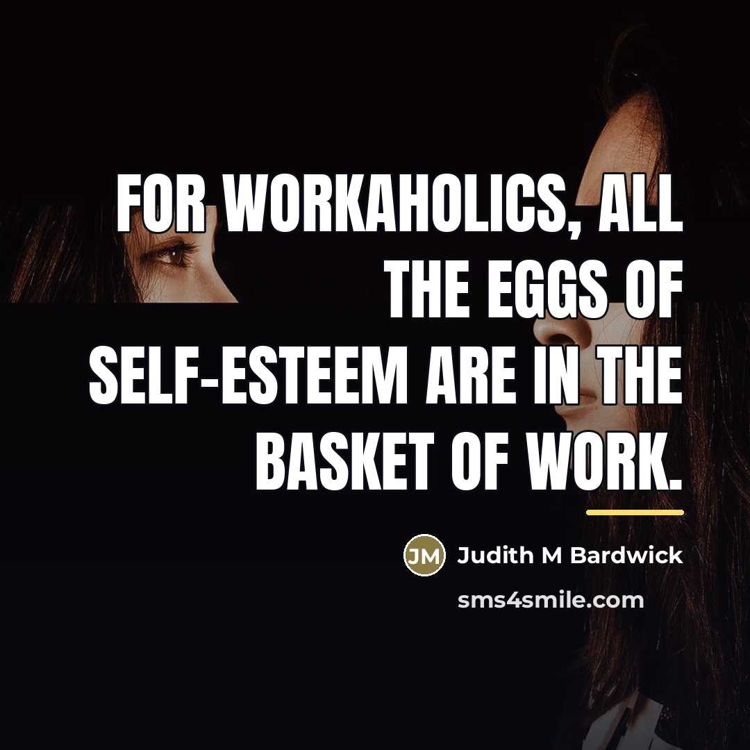 “For workaholics, all the eggs of self-esteem are in the…” quote by Judith M Bardwick