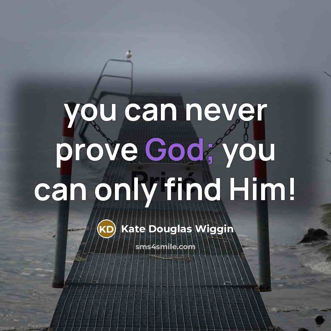 “you can never prove God; you can only find Him!…” quote by Kate Douglas Wiggin