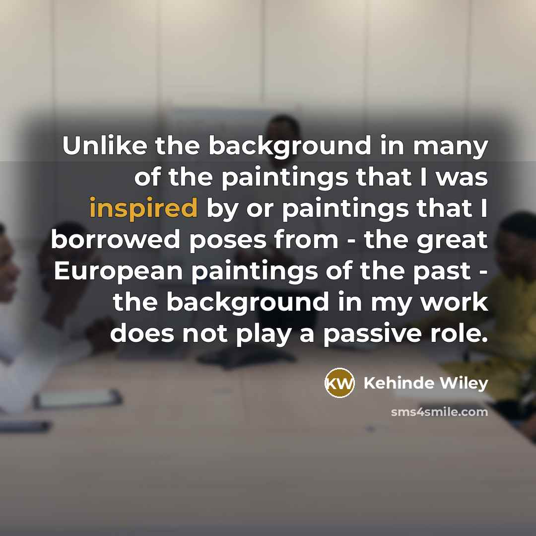 “Unlike the background in many of the paintings that I…” quote by Kehinde Wiley