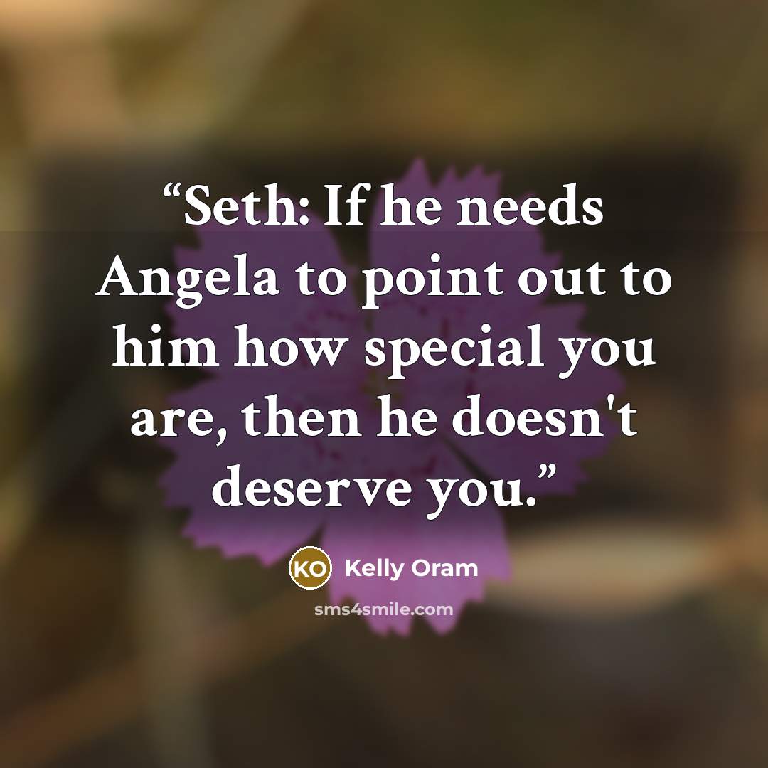 “Seth: If he needs Angela to point out to him how special you are, then he doesn't deserve you.” quote by Kelly Oram