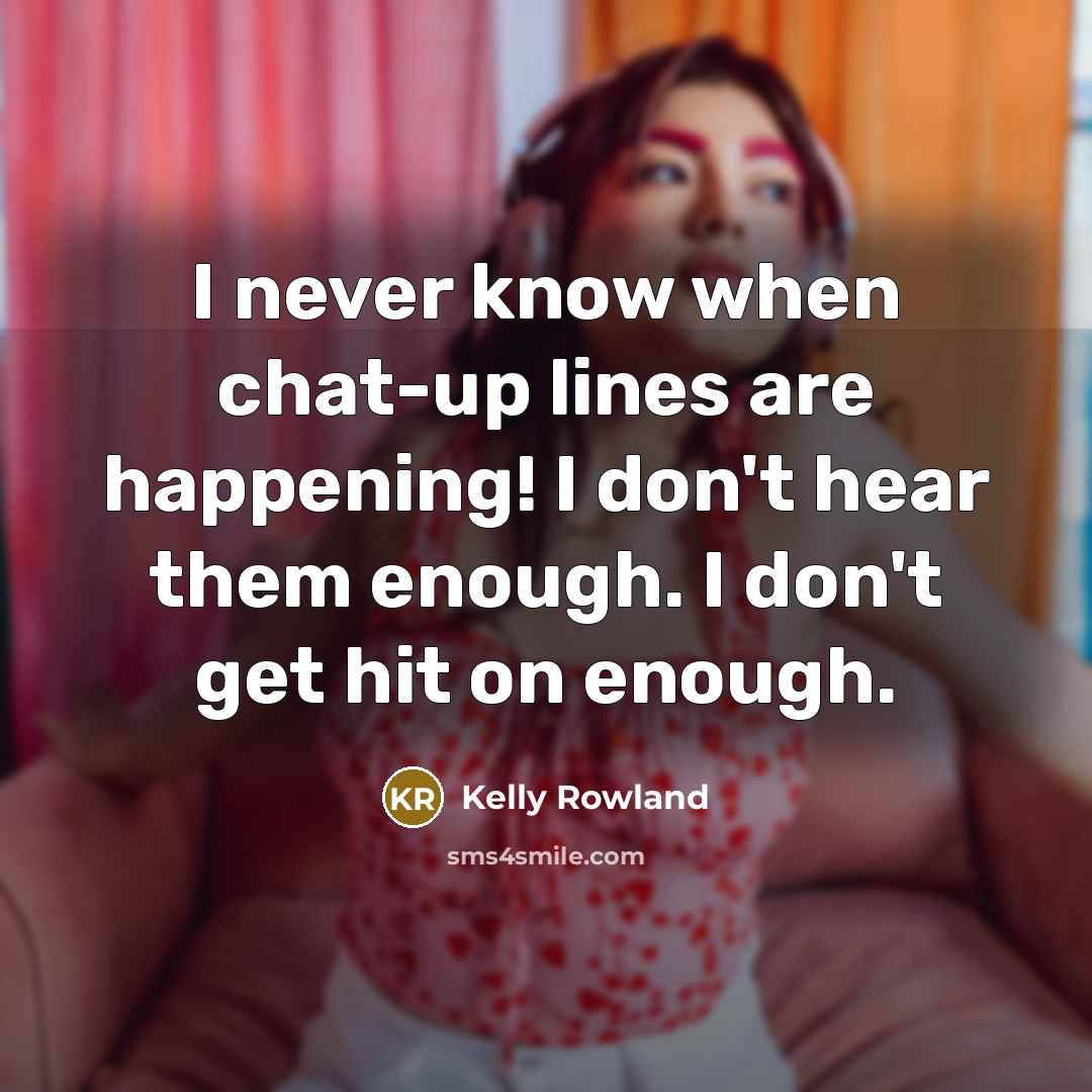“I never know when chat-up lines are happening! I don't…” quote by Kelly Rowland