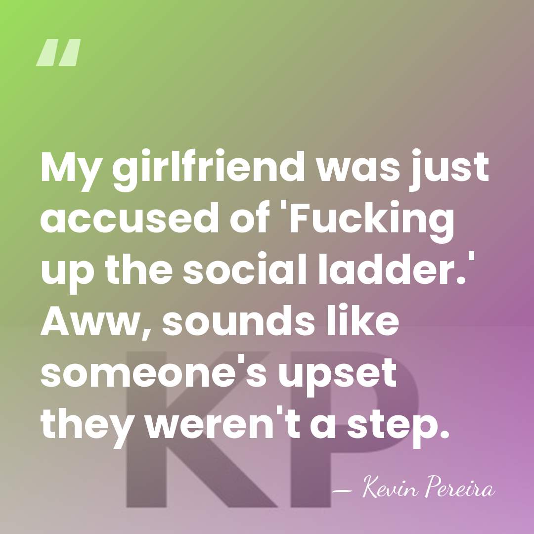 My girlfriend was just accused of 'Fucking up the social ladder.' Aww,&hellip; - Kevin Pereira