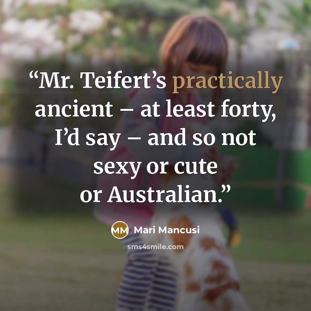“Mr. Teifert’s practically ancient – at least forty, I’d say – and so not sexy or cute or Australian.” quote by Mari Mancusi