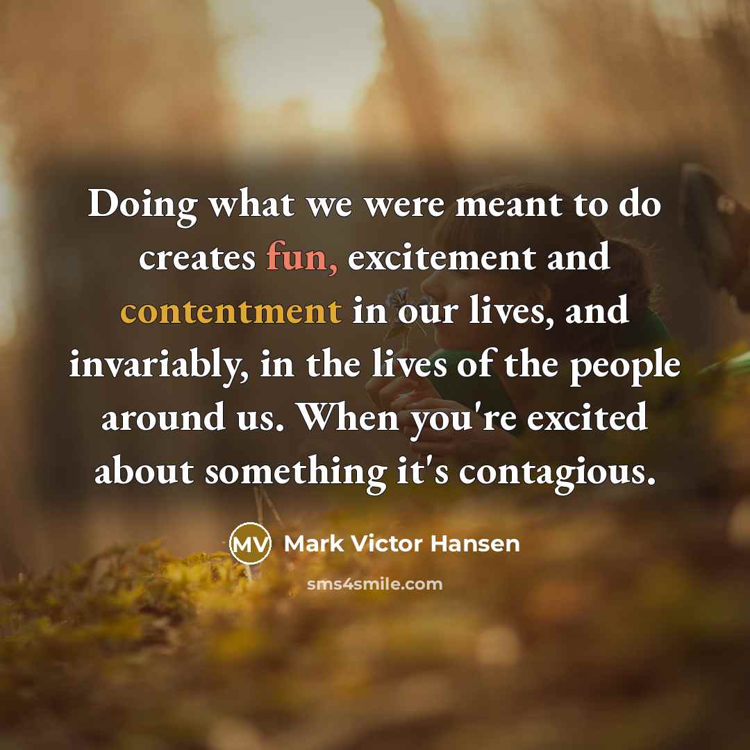 “Doing what we were meant to do creates fun, excitement…” quote by Mark Victor Hansen