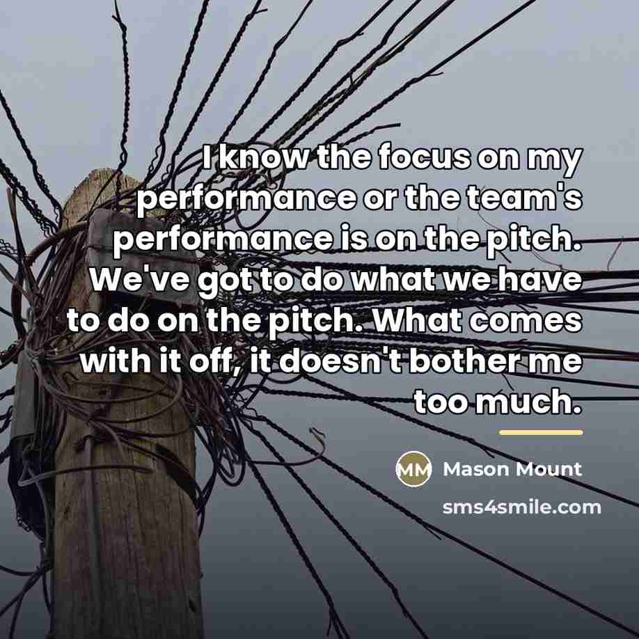 “I know the focus on my performance or the team's…” quote by Mason Mount