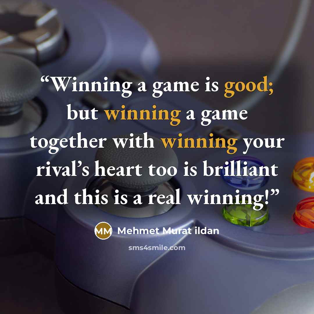 “Winning a game is good; but winning a game together with winning your rival’s heart too is brilliant and this is a real winning!” quote by Mehmet Murat ildan
