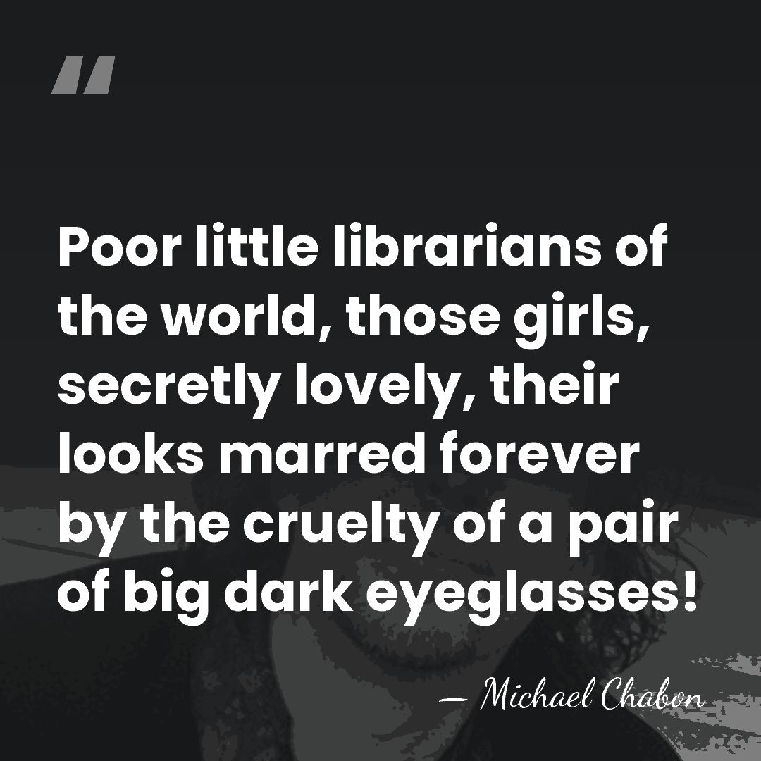 Poor little librarians of the world, those girls, secretly lovely, their looks&hellip; - Michael Chabon