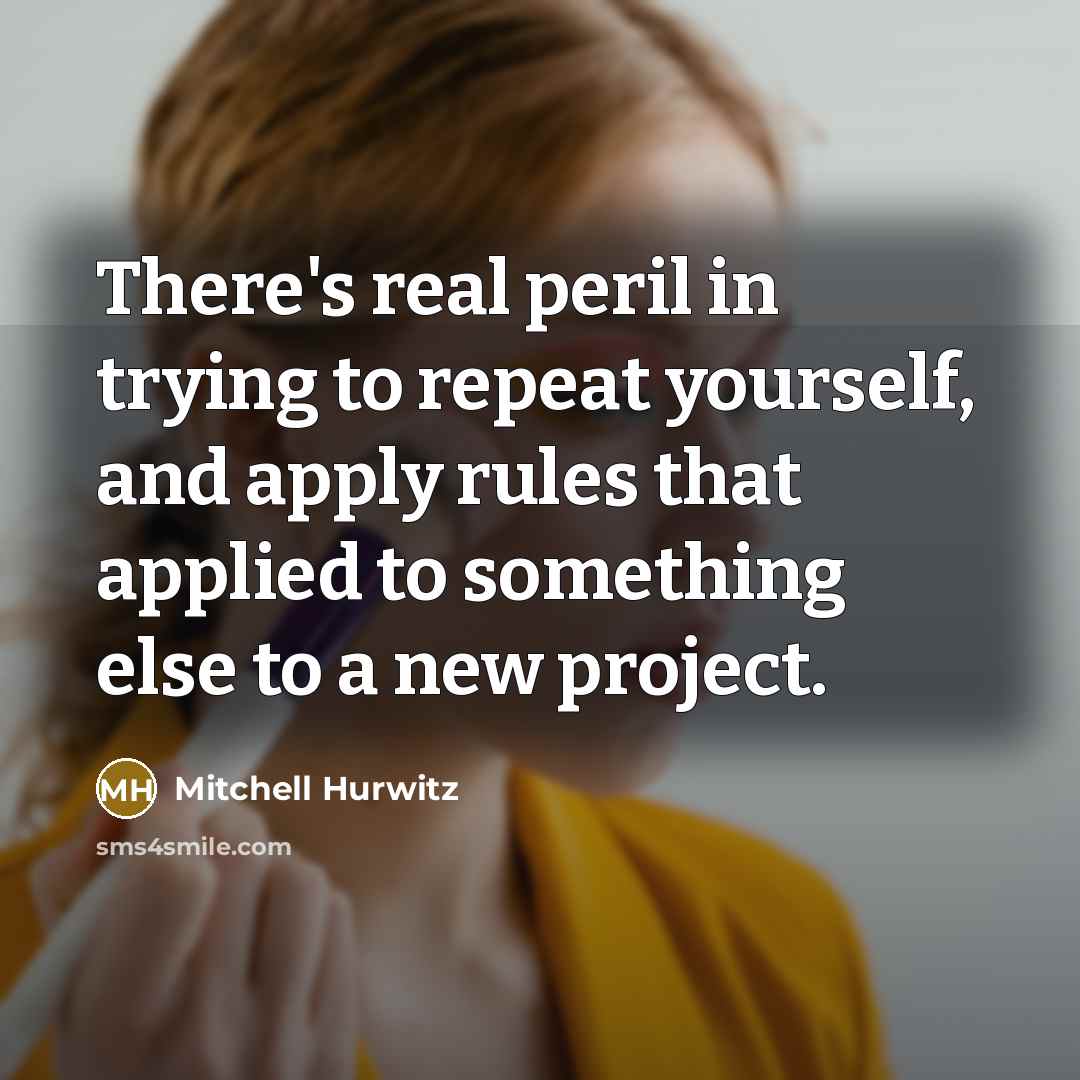 “There's real peril in trying to repeat yourself, and apply…” quote by Mitchell Hurwitz