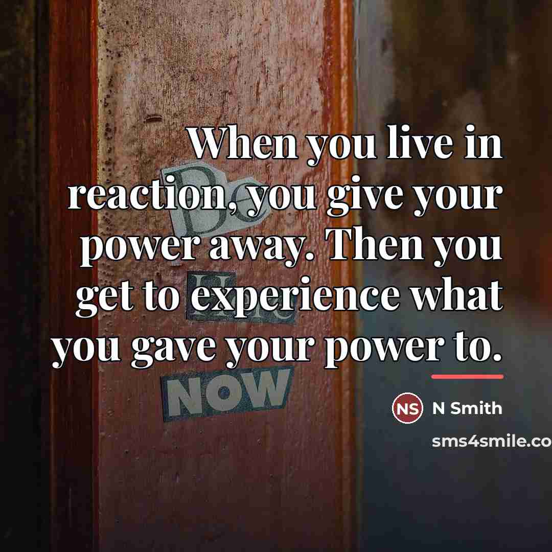 “When you live in reaction, you give your power away.…” quote by Anonymous
