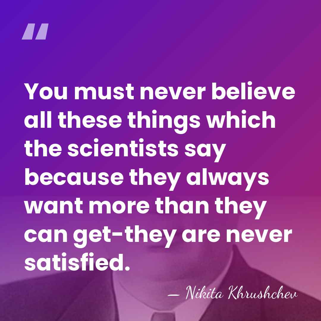 You must never believe all these things which the scientists say because&hellip; - Nikita Khrushchev