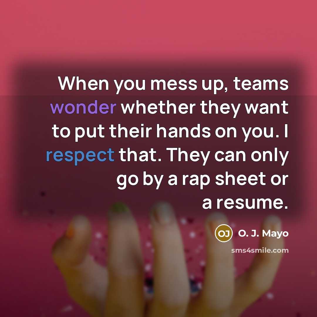“When you mess up, teams wonder whether they want to put their hands on you. I respect that. They can only go by a rap sheet or a resume.” quote by O. J. Mayo