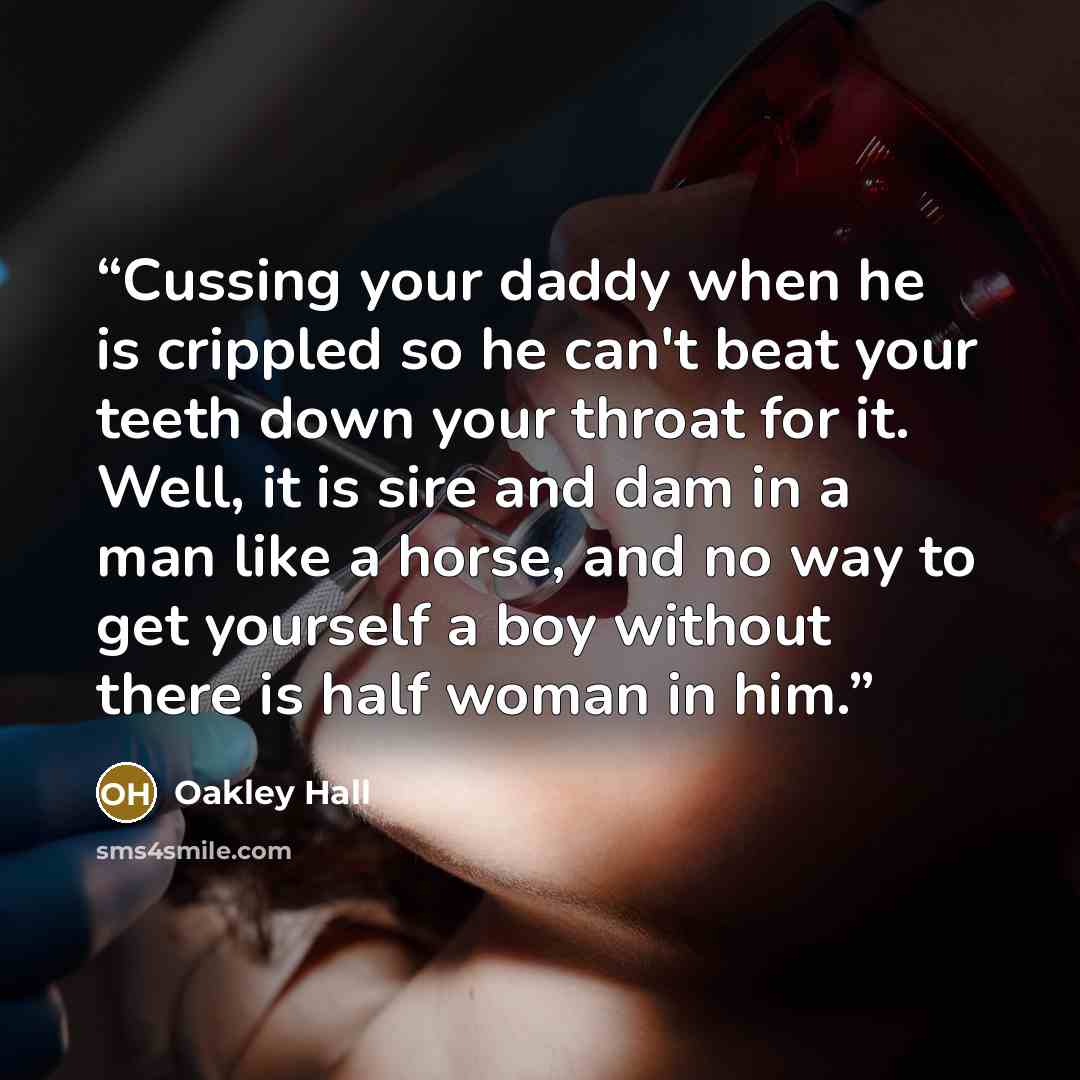 “Cussing your daddy when he is crippled so he can't beat your teeth down your throat for it. Well, it is sire and dam in a man like a horse, and no way to get yourself a boy without there is half woman in him.” quote by Oakley Hall