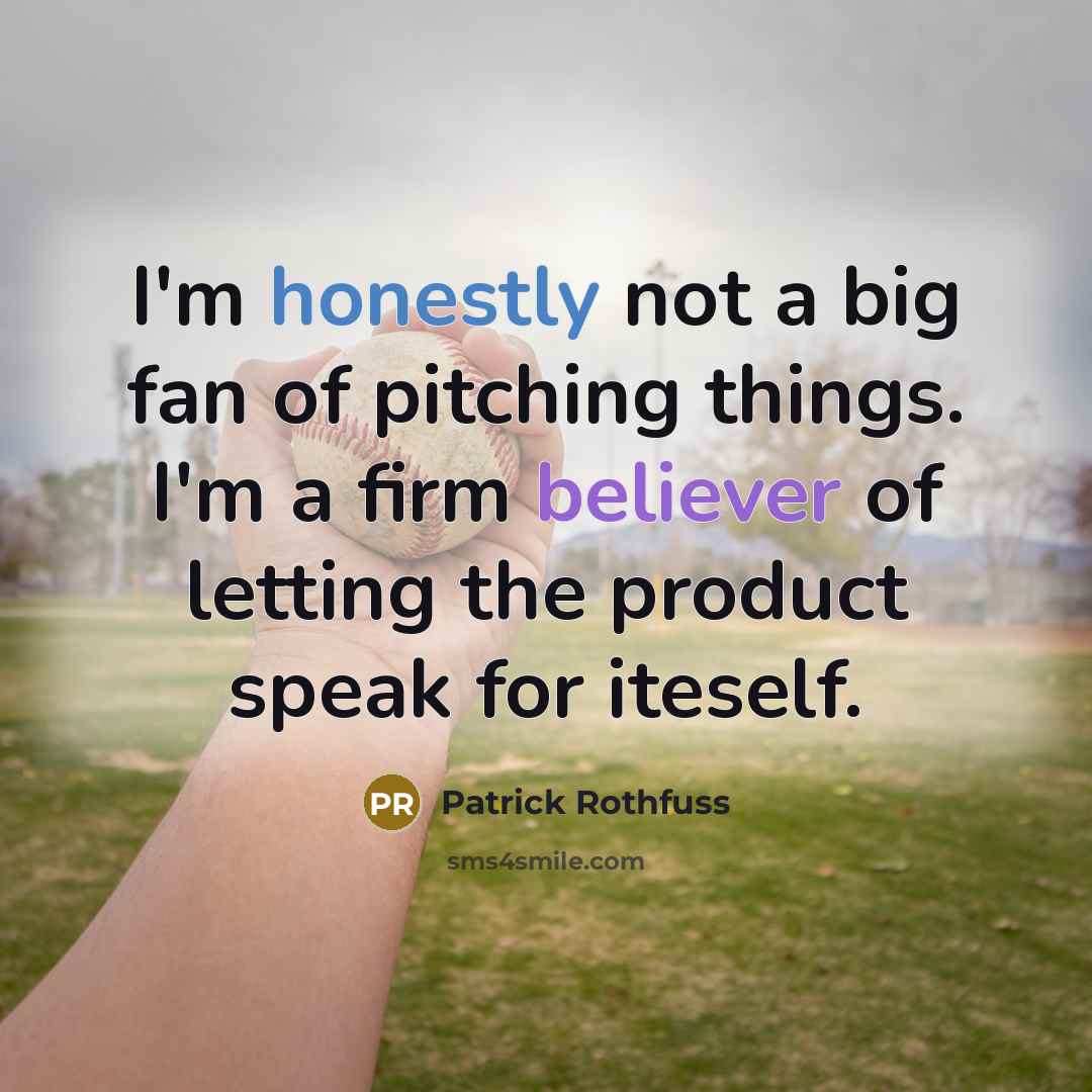 “I'm honestly not a big fan of pitching things. I'm a firm believer of letting the product speak for iteself.” quote by Patrick Rothfuss