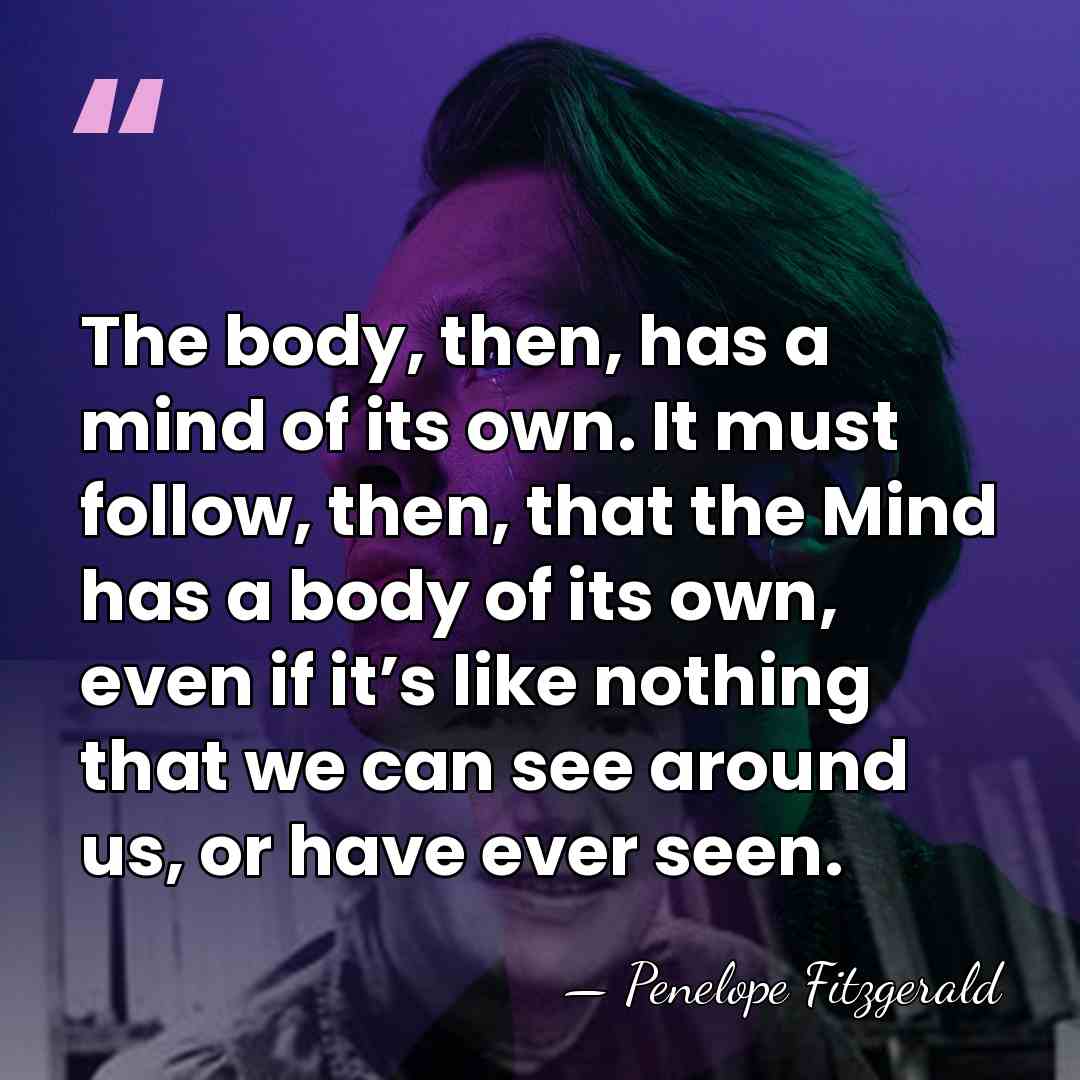 The body, then, has a mind of its own. It must follow,&hellip; - Penelope Fitzgerald