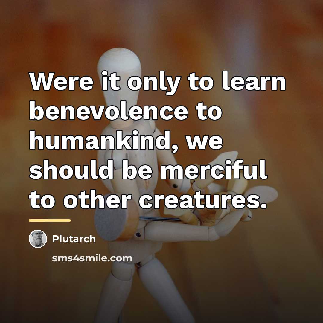 “Were it only to learn benevolence to humankind, we should…” quote by Plutarch