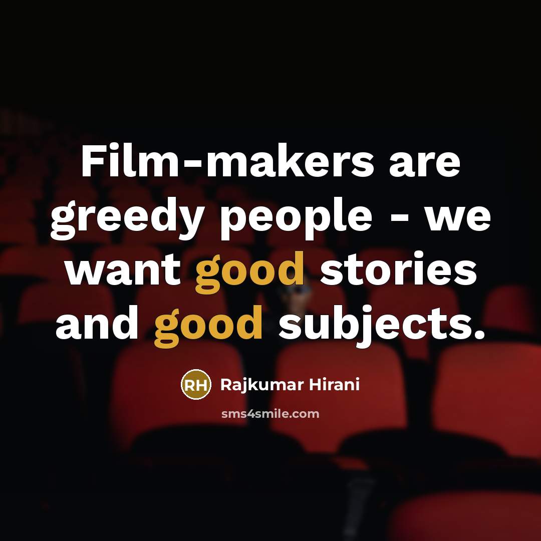 “Film-makers are greedy people - we want good stories and…” quote by Rajkumar Hirani