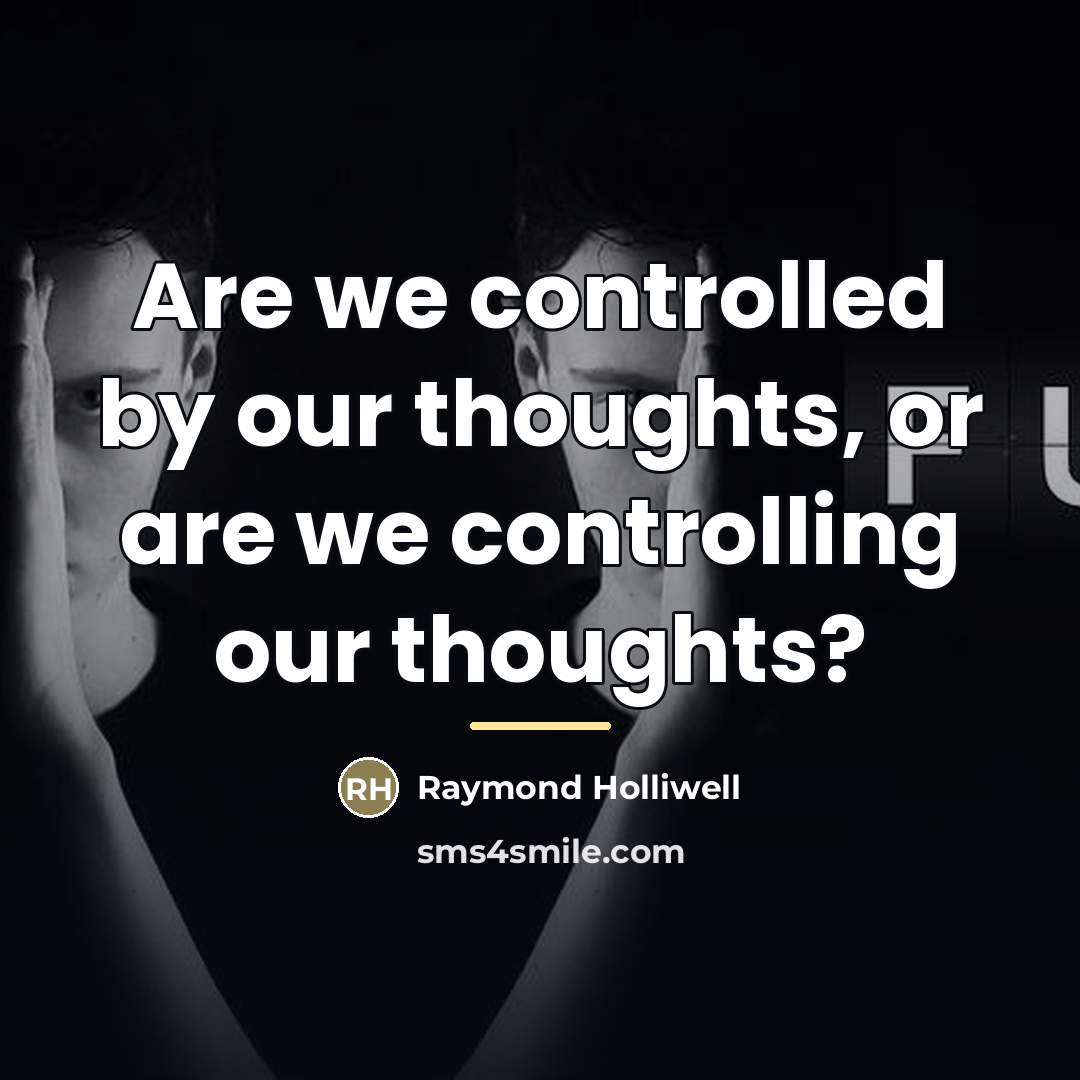 “Are we controlled by our thoughts, or are we controlling…” quote by Raymond Holliwell