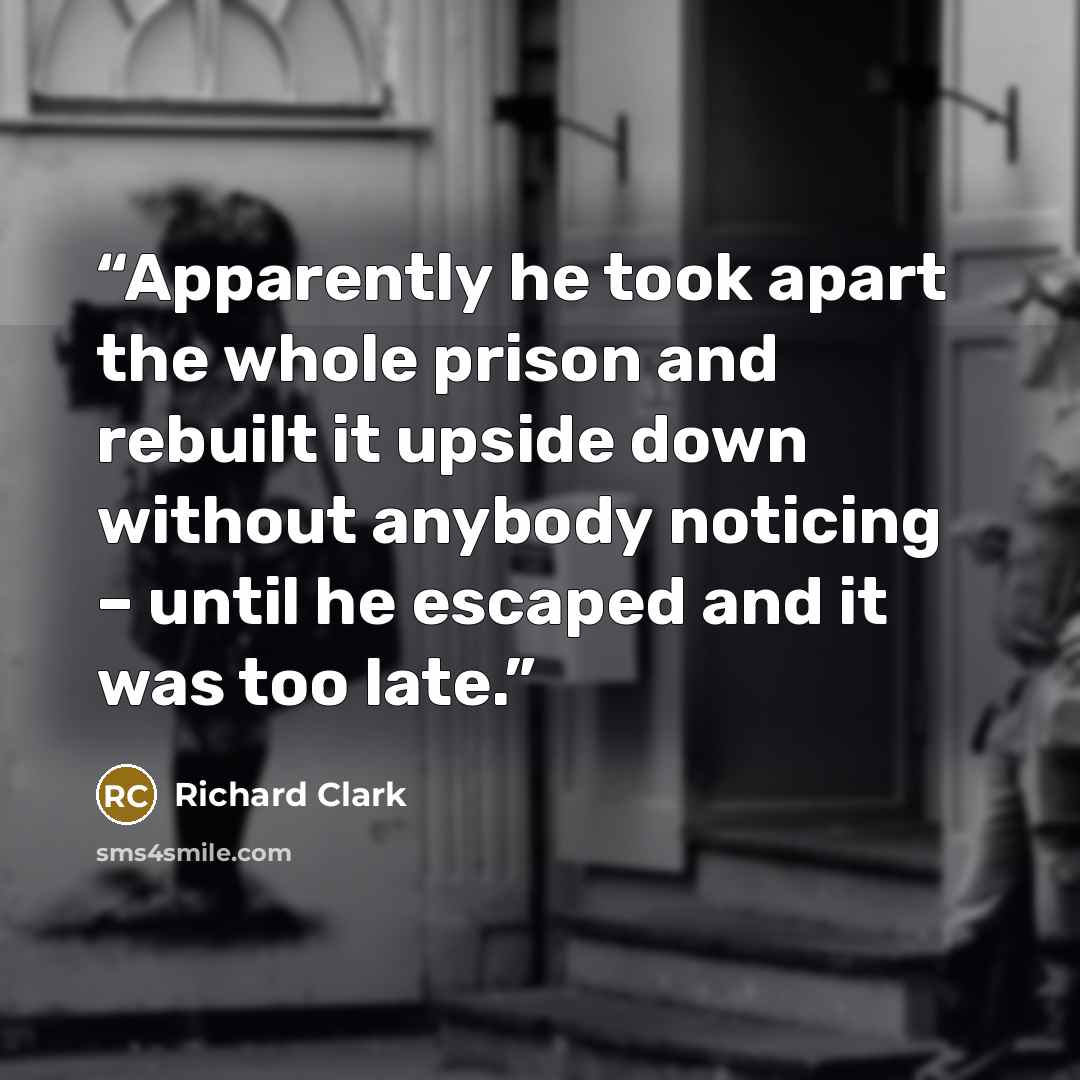 “Apparently he took apart the whole prison and rebuilt it upside down without anybody noticing – until he escaped and it was too late.” quote by Richard Clark