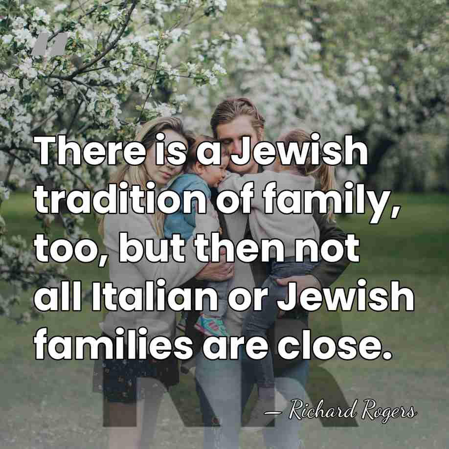 There is a Jewish tradition of family, too, but then not all&hellip; - Richard Rogers