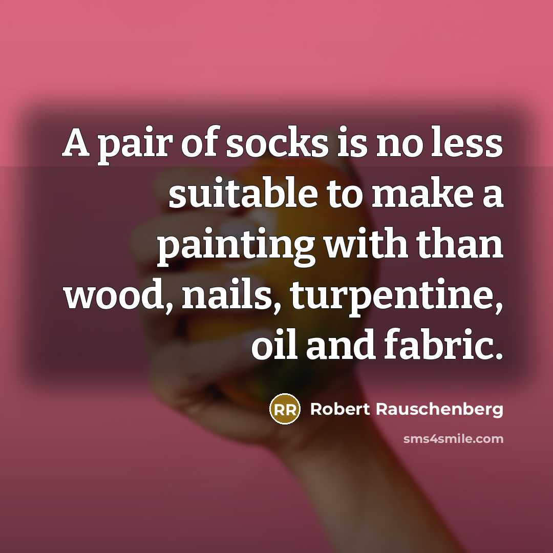 “A pair of socks is no less suitable to make…” quote by Robert Rauschenberg