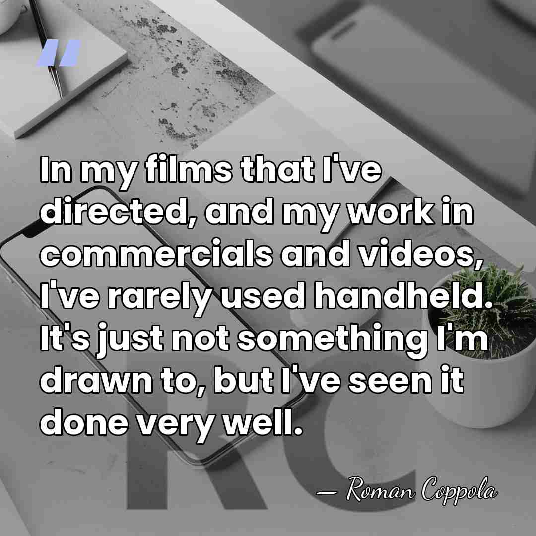 In my films that I've directed, and my work in commercials and&hellip; - Roman Coppola