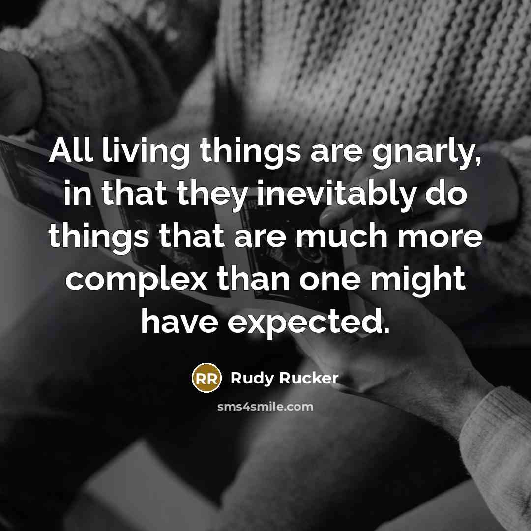 “All living things are gnarly, in that they inevitably do…” quote by Rudy Rucker