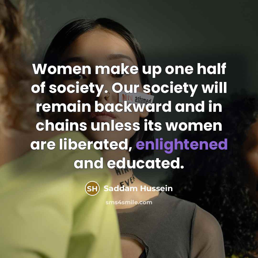 “Women make up one half of society. Our society will…” quote by Saddam Hussein